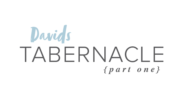 David’s Tabernacle – Part 1