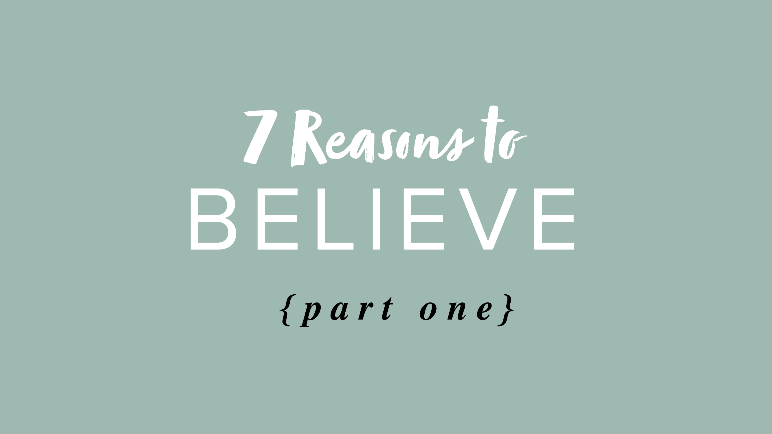 7 Reasons to Believe – Part 1