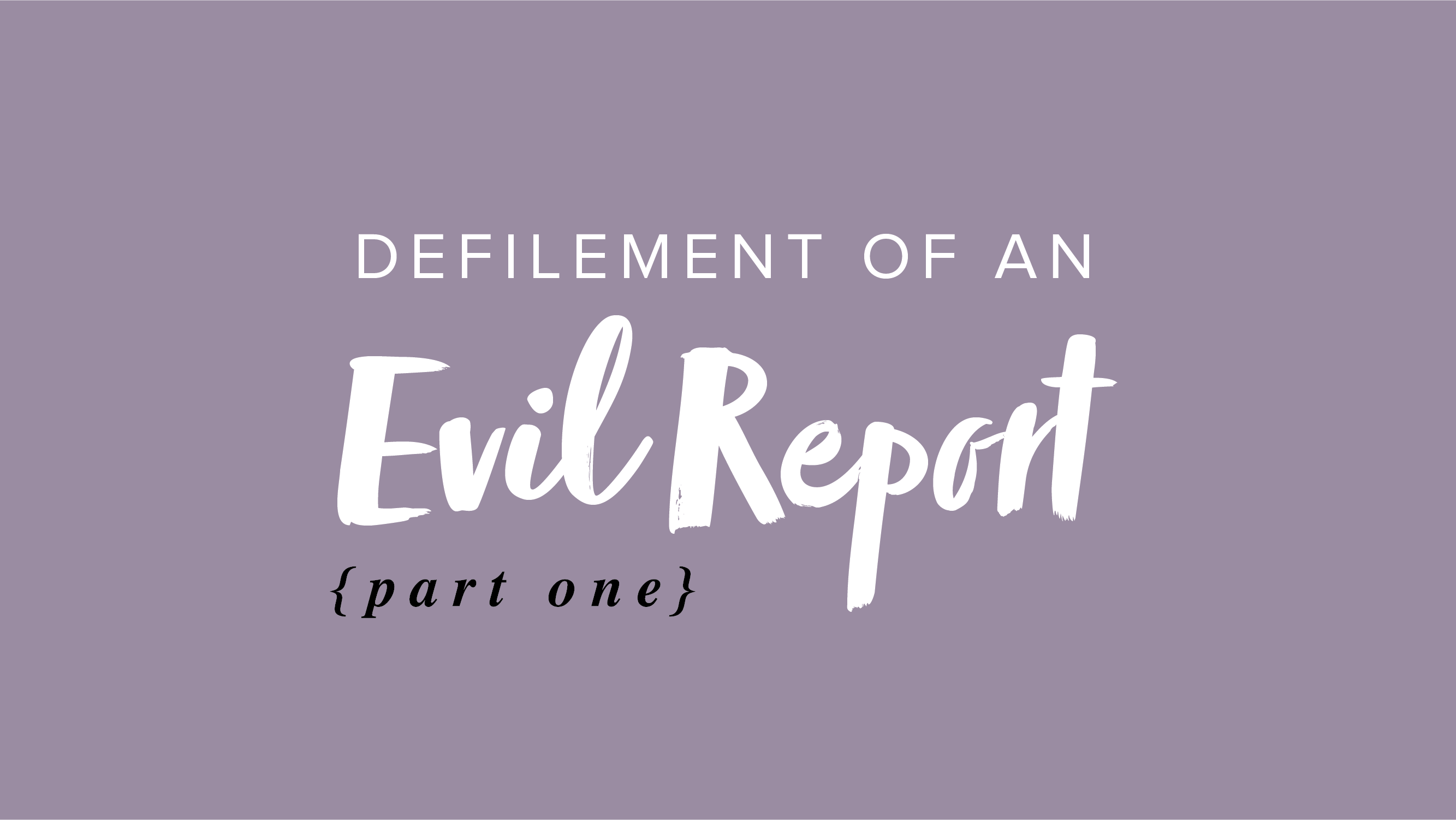 Defilement of an Evil Report – Part 1
