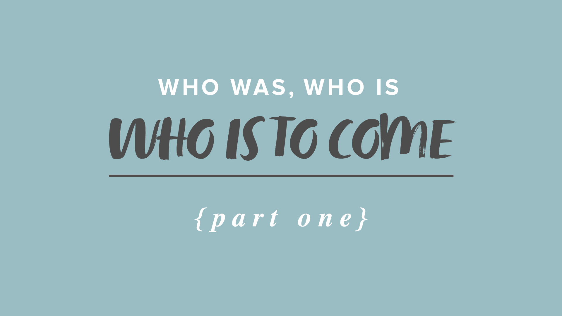 Who Was & Who is to Come – Part 1